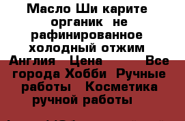 Масло Ши карите, органик, не рафинированное, холодный отжим. Англия › Цена ­ 449 - Все города Хобби. Ручные работы » Косметика ручной работы   